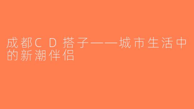 成都CD搭子——城市生活中的新潮伴侣