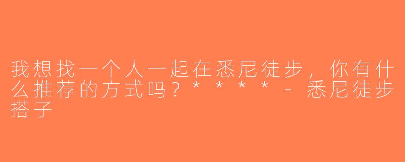 我想找一个人一起在悉尼徒步，你有什么推荐的方式吗？****-悉尼徒步搭子