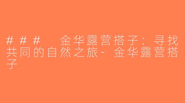 ### 金华露营搭子：寻找共同的自然之旅-金华露营搭子