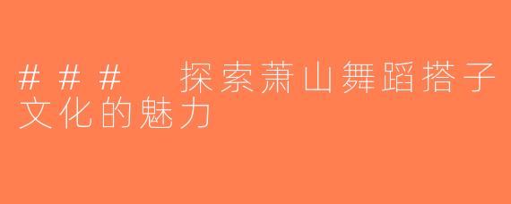 ### 探索萧山舞蹈搭子文化的魅力
