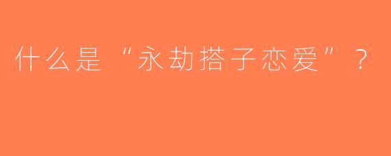 什么是“永劫搭子恋爱”？  