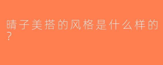晴子美搭的风格是什么样的？