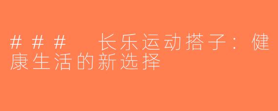 ### 长乐运动搭子：健康生活的新选择