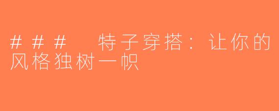 ### 特子穿搭：让你的风格独树一帜