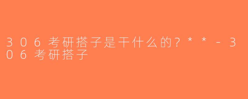 306考研搭子是干什么的？**-306考研搭子