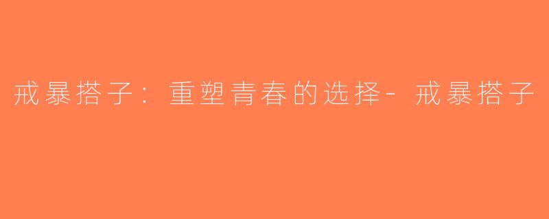 戒暴搭子：重塑青春的选择-戒暴搭子