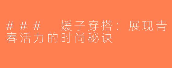 ### 媛子穿搭：展现青春活力的时尚秘诀