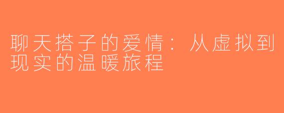 聊天搭子的爱情：从虚拟到现实的温暖旅程