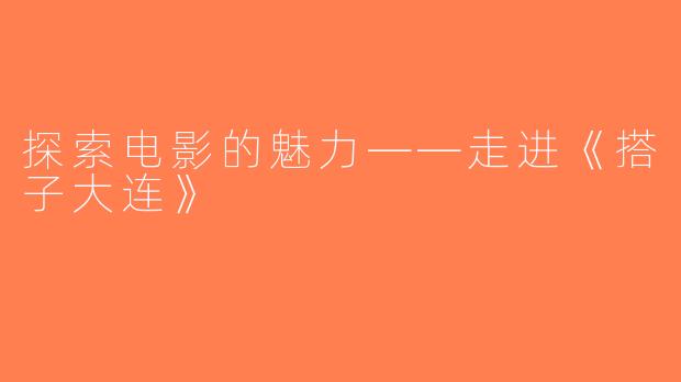 探索电影的魅力——走进《搭子大连》