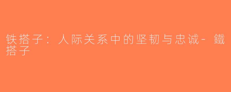 铁搭子：人际关系中的坚韧与忠诚-鐵搭子