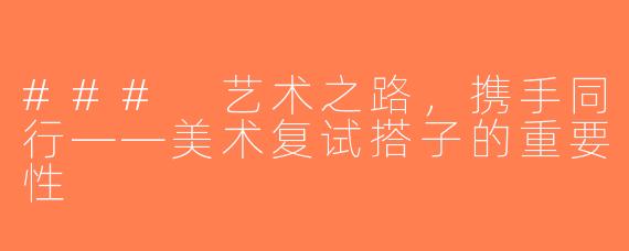 ### 艺术之路，携手同行——美术复试搭子的重要性