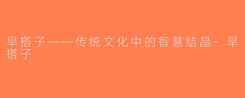 旱搭子——传统文化中的智慧结晶-旱搭子