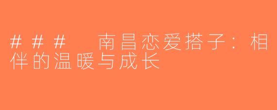 ### 南昌恋爱搭子：相伴的温暖与成长