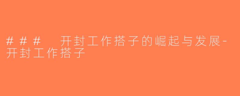 ### 开封工作搭子的崛起与发展-开封工作搭子