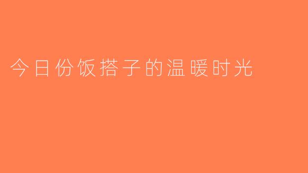 今日份饭搭子的温暖时光