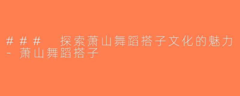 ### 探索萧山舞蹈搭子文化的魅力-萧山舞蹈搭子