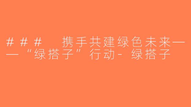 ### 携手共建绿色未来——“绿搭子”行动-绿搭子