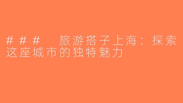 ### 旅游搭子上海：探索这座城市的独特魅力
