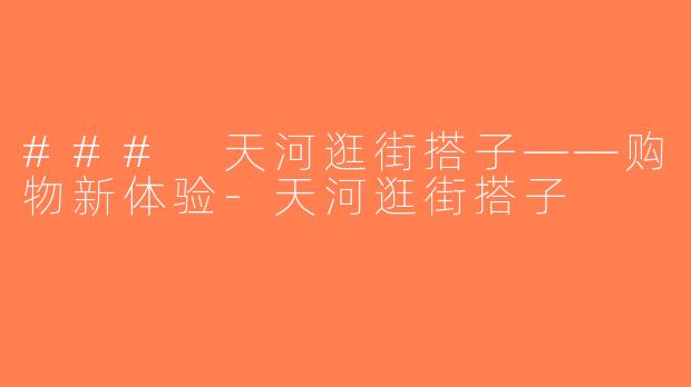 ### 天河逛街搭子——购物新体验-天河逛街搭子