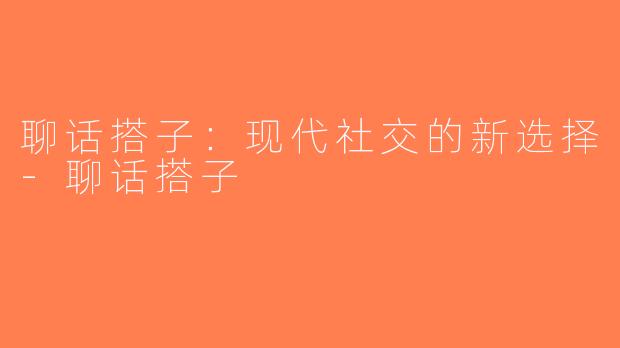 聊话搭子：现代社交的新选择-聊话搭子