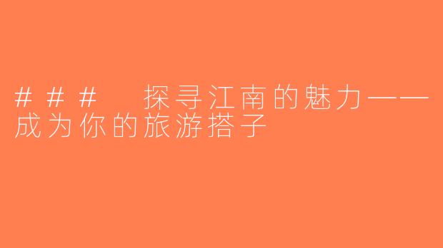 ### 探寻江南的魅力——成为你的旅游搭子