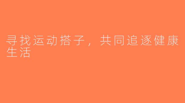 寻找运动搭子，共同追逐健康生活