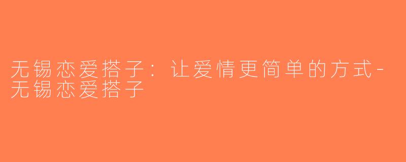 无锡恋爱搭子：让爱情更简单的方式-无锡恋爱搭子