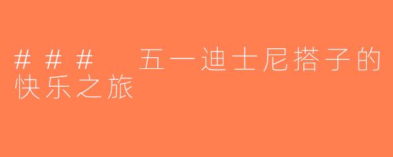 ### 五一迪士尼搭子的快乐之旅