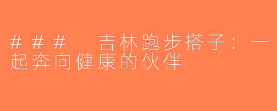 ### 吉林跑步搭子：一起奔向健康的伙伴