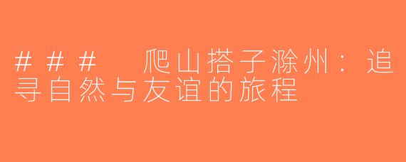 ### 爬山搭子滁州：追寻自然与友谊的旅程