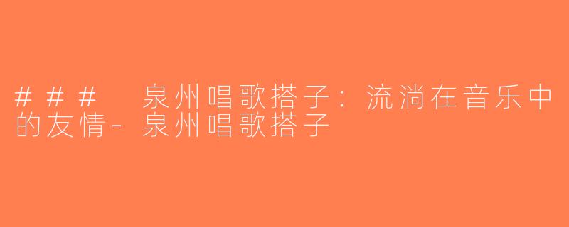 ### 泉州唱歌搭子：流淌在音乐中的友情-泉州唱歌搭子