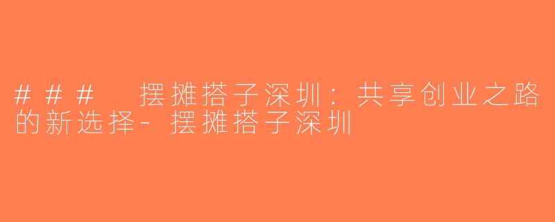 ### 摆摊搭子深圳：共享创业之路的新选择-摆摊搭子深圳