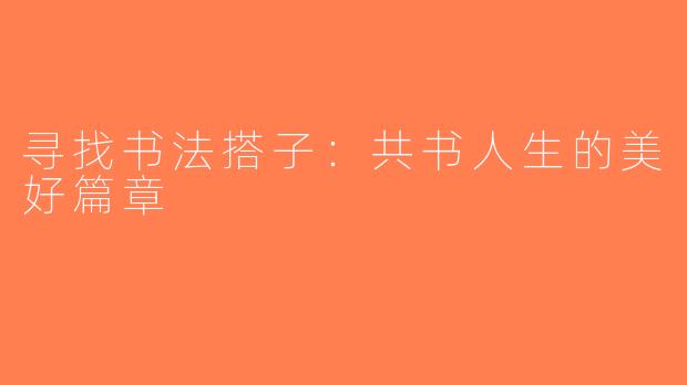 寻找书法搭子：共书人生的美好篇章