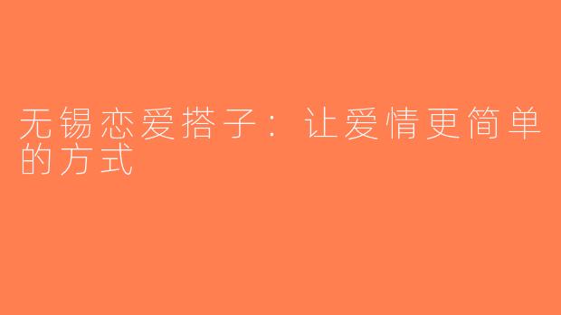 无锡恋爱搭子：让爱情更简单的方式