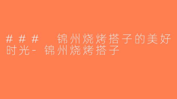 ### 锦州烧烤搭子的美好时光-锦州烧烤搭子