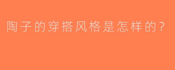 陶子的穿搭风格是怎样的？