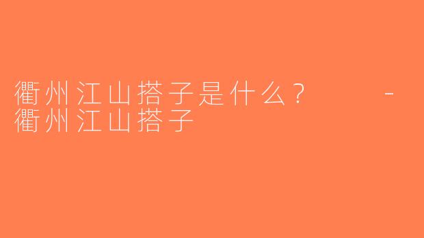 衢州江山搭子是什么？  -衢州江山搭子