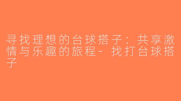 寻找理想的台球搭子：共享激情与乐趣的旅程-找打台球搭子