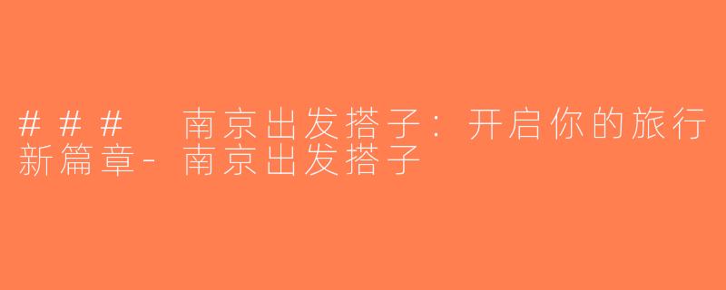 ### 南京出发搭子：开启你的旅行新篇章-南京出发搭子