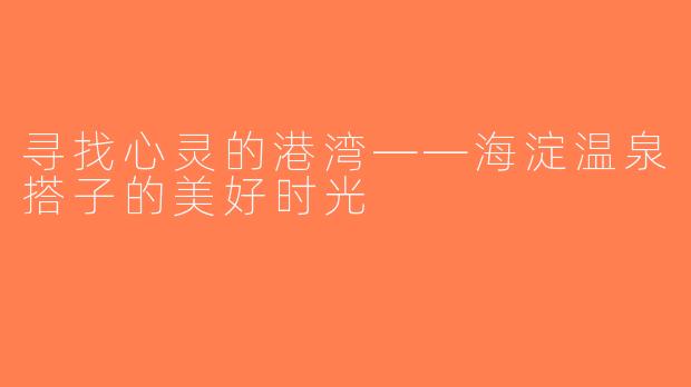 寻找心灵的港湾——海淀温泉搭子的美好时光