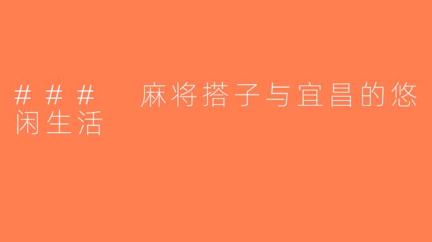 ### 麻将搭子与宜昌的悠闲生活