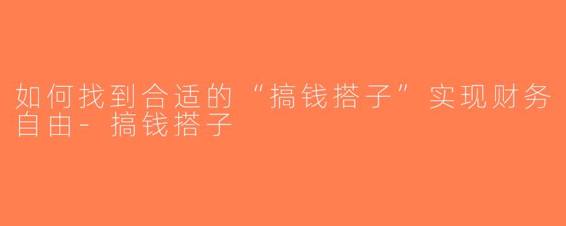 如何找到合适的“搞钱搭子”实现财务自由-搞钱搭子
