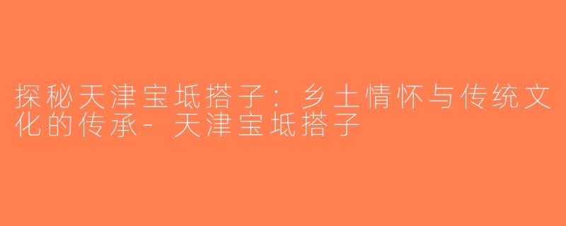 探秘天津宝坻搭子：乡土情怀与传统文化的传承-天津宝坻搭子