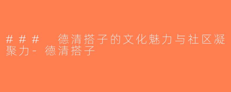 ### 德清搭子的文化魅力与社区凝聚力-德清搭子