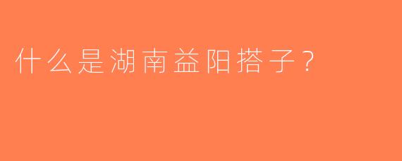 什么是湖南益阳搭子？