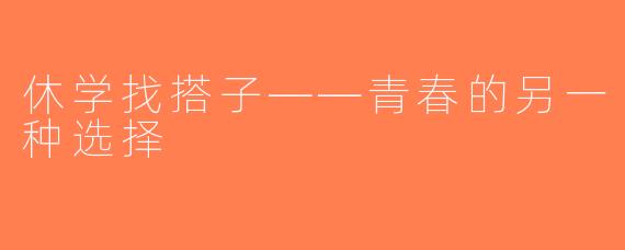 休学找搭子——青春的另一种选择
