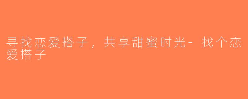 寻找恋爱搭子，共享甜蜜时光-找个恋爱搭子
