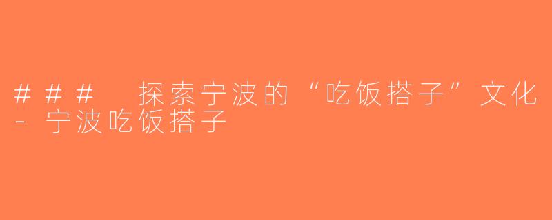 ### 探索宁波的“吃饭搭子”文化-宁波吃饭搭子