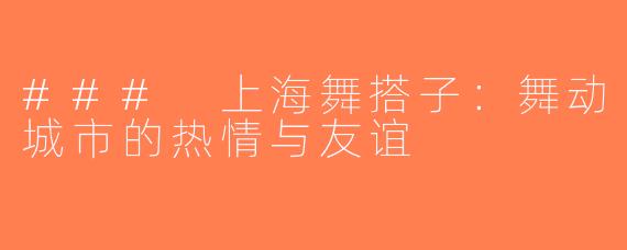 ### 上海舞搭子：舞动城市的热情与友谊
