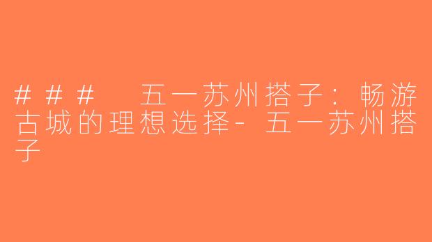 ### 五一苏州搭子：畅游古城的理想选择-五一苏州搭子